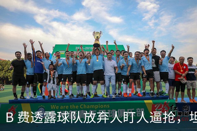 B 费透露球队放弃人盯人逼抢，坦言球队缺少逼抢的勇气